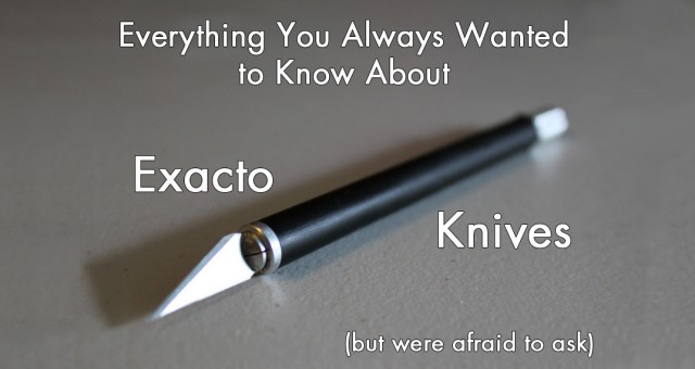 Exacto Knives: Everything You Always Wanted to Know (but were afraid to ask)